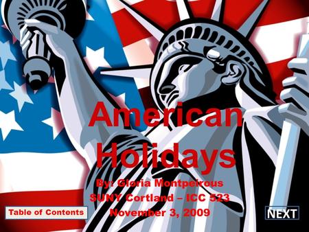 American Holidays By: Gloria Montpeirous SUNY Cortland – ICC 523 November 3, 2009 Table of Contents NEXT.