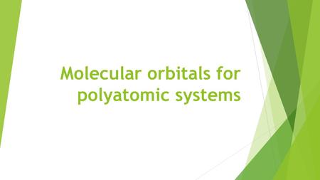Molecular orbitals for polyatomic systems. The molecular orbitals of polyatomic molecules are built in the same way as in diatomic molecules, the only.