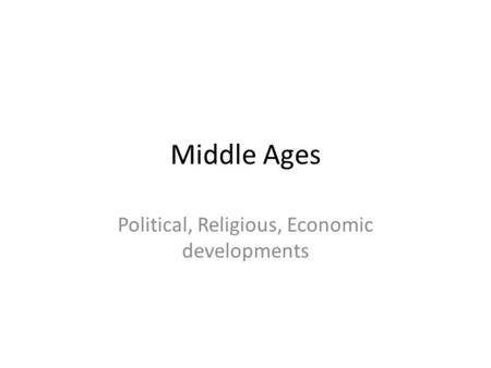 Middle Ages Political, Religious, Economic developments.