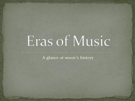 A glance at music’s history. There are 7 well-known eras of music history: 1. Ancient (Prehistoric time – 200 AD) 2. Medieval (200 – 1400 AD) 3. Renaissance.