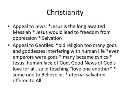 Christianity Appeal to Jews: *Jesus is the long awaited Messiah * Jesus would lead to freedom from oppression * Salvation Appeal to Gentiles: *old religion.