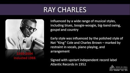 RAY CHARLES 1930-2004 Inducted 1986 Influenced by a wide range of musical styles, including blues, boogie-woogie, big-band swing, gospel and country Early.