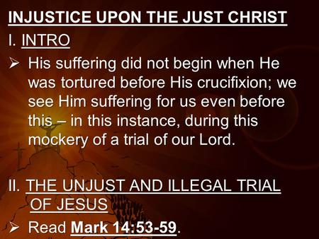 INJUSTICE UPON THE JUST CHRIST I. INTRO  His suffering did not begin when He was tortured before His crucifixion; we see Him suffering for us even before.