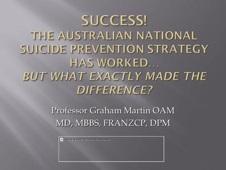 Professor Graham Martin OAM MD, MBBS, FRANZCP, DPM Professor Graham Martin OAM MD, MBBS, FRANZCP, DPM.