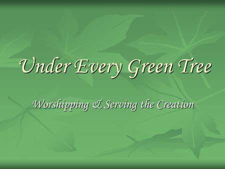 Under Every Green Tree Worshipping & Serving the Creation.