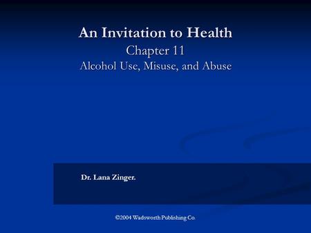 An Invitation to Health Chapter 11 Alcohol Use, Misuse, and Abuse Dr. Lana Zinger. ©2004 Wadsworth Publishing Co.