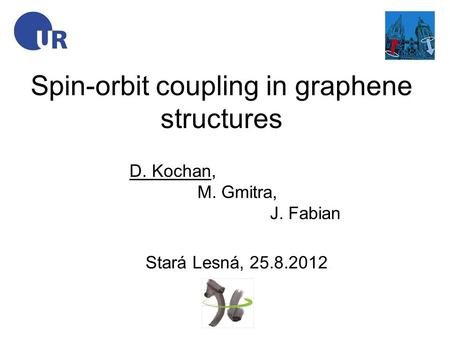 Spin-orbit coupling in graphene structures D. Kochan, M. Gmitra, J. Fabian Stará Lesná, 25.8.2012.