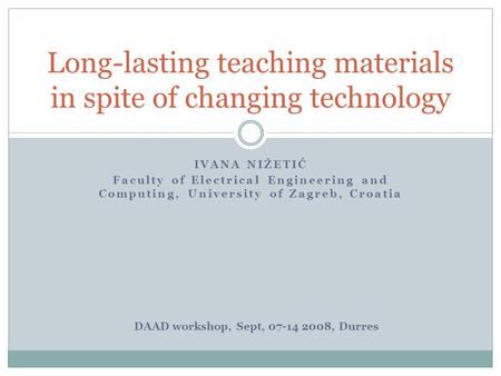 IVANA NIŽETIĆ Faculty of Electrical Engineering and Computing, University of Zagreb, Croatia Long-lasting teaching materials in spite of changing technology.