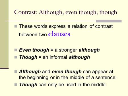 Contrast: Although, even though, though These words express a relation of contrast between two clauses. Even though = a stronger although Though = an informal.