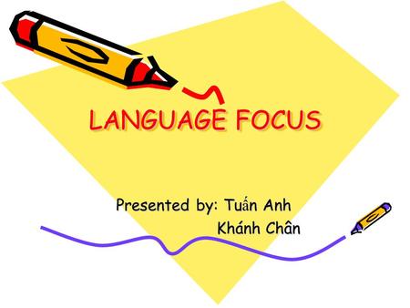 LANGUAGE FOCUS Presented by: Tu ấ n Anh Khánh Chân Khánh Chân.