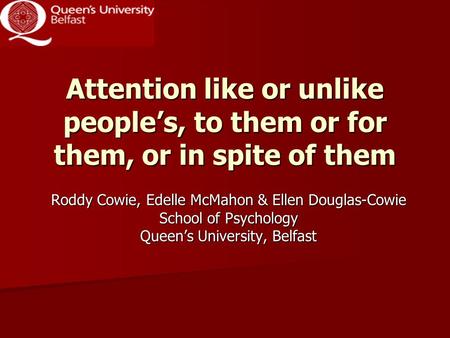 Attention like or unlike people’s, to them or for them, or in spite of them Roddy Cowie, Edelle McMahon & Ellen Douglas-Cowie School of Psychology Queen’s.