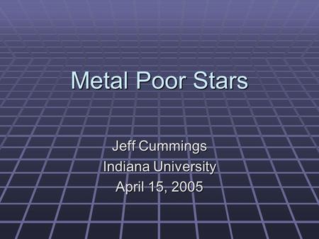 Metal Poor Stars Jeff Cummings Indiana University April 15, 2005.