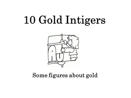 10 Gold Intigers Some figures about gold. 20 20 meters cubed would contain all the gold produced in the world in the last 2000 years.