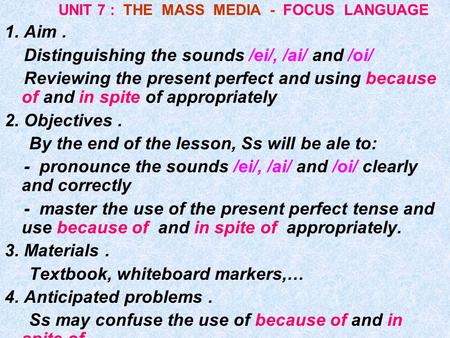UNIT 7 : THE MASS MEDIA - FOCUS LANGUAGE 1. Aim. Distinguishing the sounds /ei/, /ai/ and /oi/ Reviewing the present perfect and using because of and.