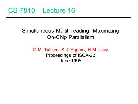 CS 7810 Lecture 16 Simultaneous Multithreading: Maximizing On-Chip Parallelism D.M. Tullsen, S.J. Eggers, H.M. Levy Proceedings of ISCA-22 June 1995.