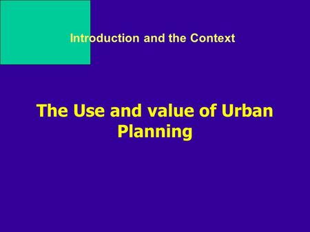 Introduction and the Context The Use and value of Urban Planning.