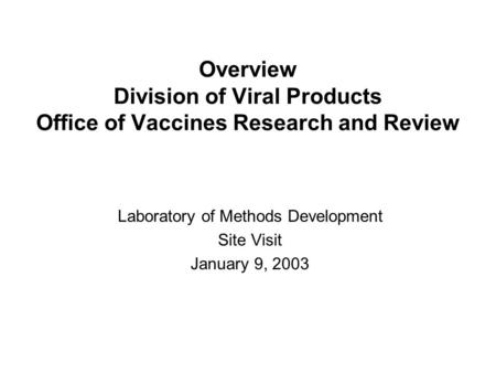 Overview Division of Viral Products Office of Vaccines Research and Review Laboratory of Methods Development Site Visit January 9, 2003.