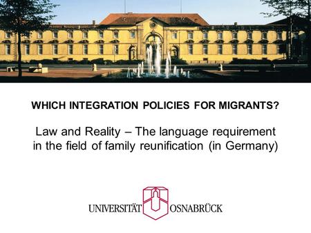 WHICH INTEGRATION POLICIES FOR MIGRANTS? Law and Reality – The language requirement in the field of family reunification (in Germany)