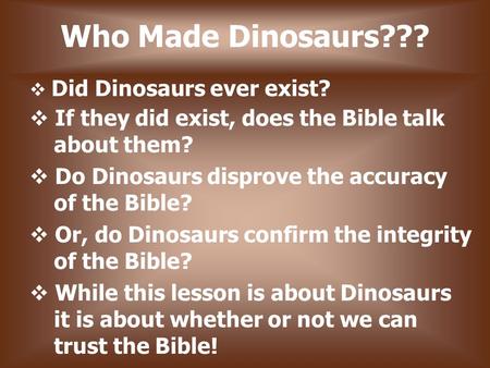 Who Made Dinosaurs???  Did Dinosaurs ever exist?  If they did exist, does the Bible talk about them?  Do Dinosaurs disprove the accuracy of the Bible?