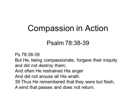 Compassion in Action Psalm 78:38-39 Ps 78:38-39 But He, being compassionate, forgave their iniquity and did not destroy them; And often He restrained His.