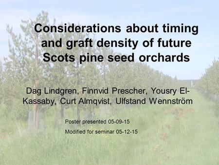 Considerations about timing and graft density of future Scots pine seed orchards Dag Lindgren, Finnvid Prescher, Yousry El- Kassaby, Curt Almqvist, Ulfstand.
