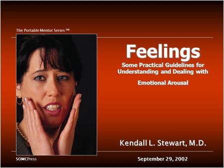 Feelings Some Practical Guidelines for Understanding and Dealing with Emotional Arousal Kendall L. Stewart, M.D. September 29, 2002 The Portable Mentor.