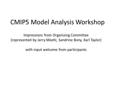 CMIP5 Model Analysis Workshop Impressions from Organizing Committee (represented by Jerry Meehl, Sandrine Bony, Karl Taylor) with input welcome from participants.