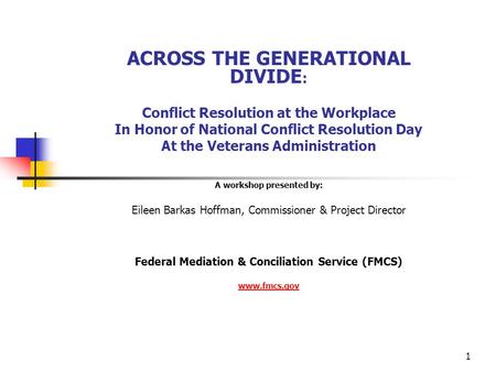 1 ACROSS THE GENERATIONAL DIVIDE : Conflict Resolution at the Workplace In Honor of National Conflict Resolution Day At the Veterans Administration A workshop.
