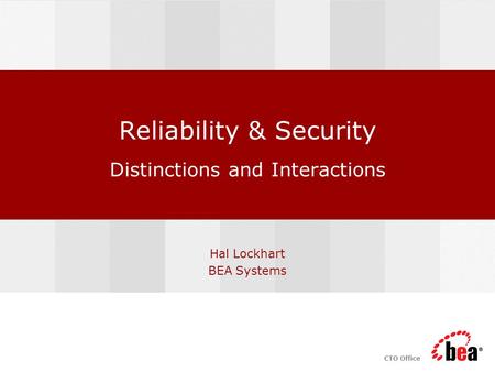 CTO Office Reliability & Security Distinctions and Interactions Hal Lockhart BEA Systems.