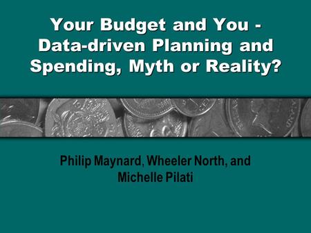 Your Budget and You - Data-driven Planning and Spending, Myth or Reality? Philip Maynard, Wheeler North, and Michelle Pilati.