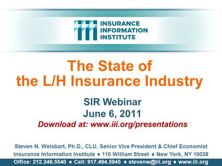 The State of the L/H Insurance Industry SIR Webinar June 6, 2011 Download at: www.iii.org/presentations Steven N. Weisbart, Ph.D., CLU, Senior Vice President.