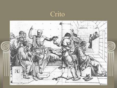 Crito. Socrates is in jail, awaiting execution Crito arrives, bribes the guard, and tells Socrates his escape is planned He has to escape; the law is.
