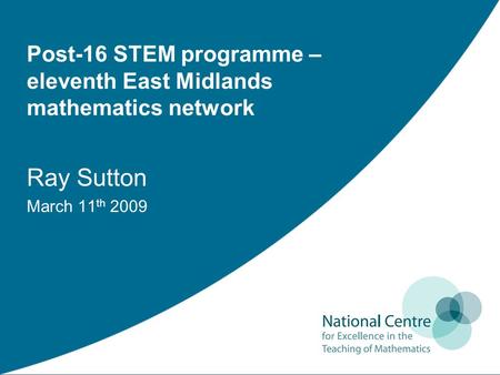 Post-16 STEM programme – eleventh East Midlands mathematics network Ray Sutton March 11 th 2009.