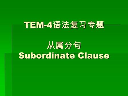 TEM-4 语法复习专题 从属分句 Subordinate Clause. 从属分句 Subordinate Clause  状语从句 Adverbial Clause  定语从句 Attributive Clause  同位语从句 Appositive Clause  宾语从句 Objective.