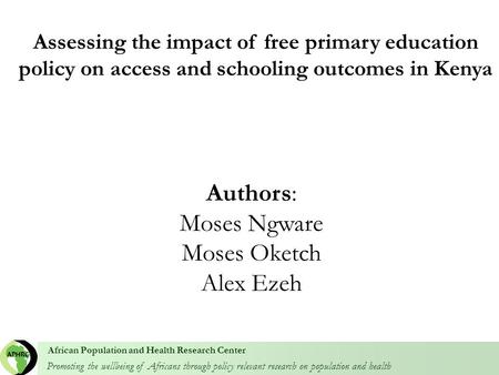 Promoting the wellbeing of Africans through policy relevant research on population and health African Population and Health Research Center Authors: Moses.