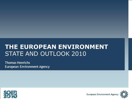 THE EUROPEAN ENVIRONMENT STATE AND OUTLOOK 2010 Thomas Henrichs European Environment Agency.