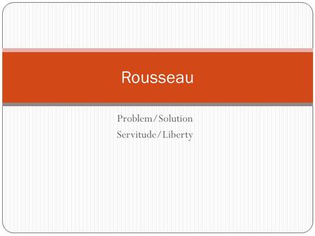 Problem/Solution Servitude/Liberty Rousseau. Essay question How did Plato and Rousseau believe education could transform social relations? (2000-2500.
