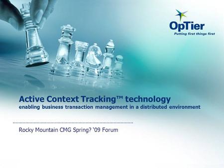Active Context Tracking™ technology enabling business transaction management in a distributed environment Rocky Mountain CMG Spring? ‘09 Forum.