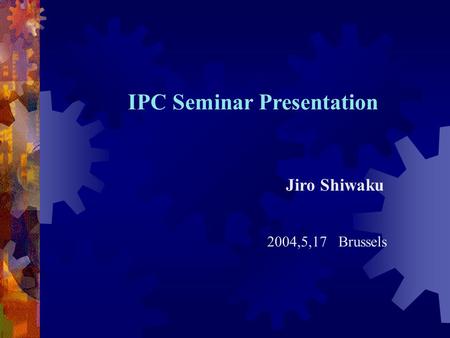IPC Seminar Presentation Jiro Shiwaku 2004,5,17 Brussels.