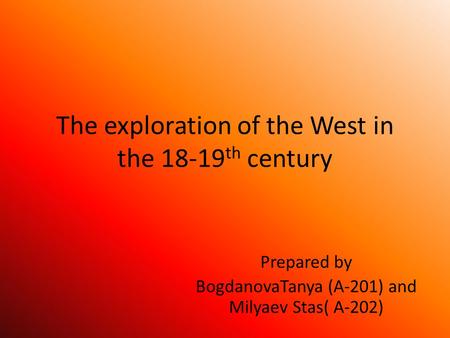 The exploration of the West in the 18-19 th century Prepared by BogdanovaTanya (A-201) and Milyaev Stas( A-202)