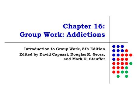 Chapter 16: Group Work: Addictions Introduction to Group Work, 5th Edition Edited by David Capuzzi, Douglas R. Gross, and Mark D. Stauffer.