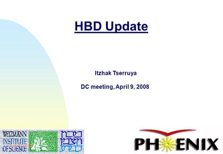 1 HBD Update Itzhak Tserruya DC meeting, April 9, 2008 April 9, 2008.