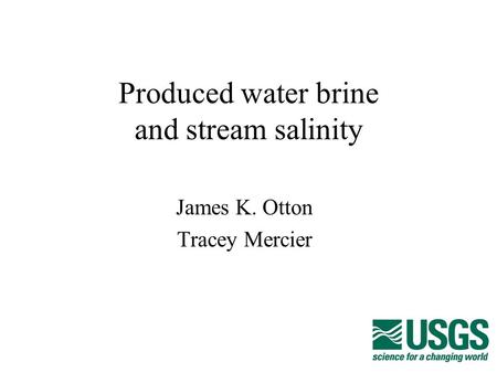 Produced water brine and stream salinity James K. Otton Tracey Mercier.