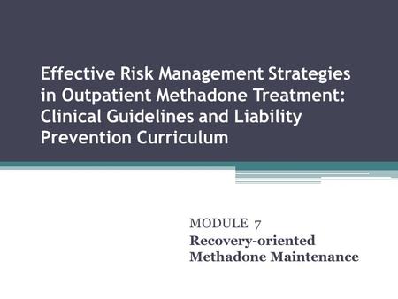 Effective Risk Management Strategies in Outpatient Methadone Treatment: Clinical Guidelines and Liability Prevention Curriculum MODULE 7 Recovery-oriented.
