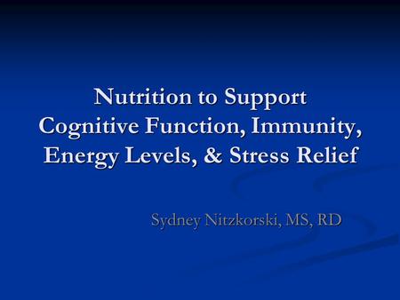 Nutrition to Support Cognitive Function, Immunity, Energy Levels, & Stress Relief Sydney Nitzkorski, MS, RD.