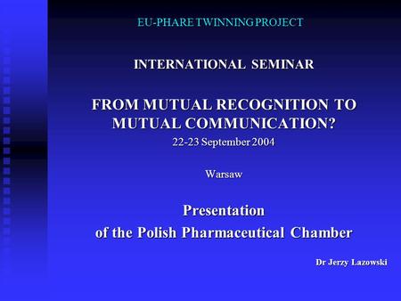 EU-PHARE TWINNING PROJECT INTERNATIONAL SEMINAR FROM MUTUAL RECOGNITION TO MUTUAL COMMUNICATION? 22-23 September 2004 WarsawPresentation of the Polish.