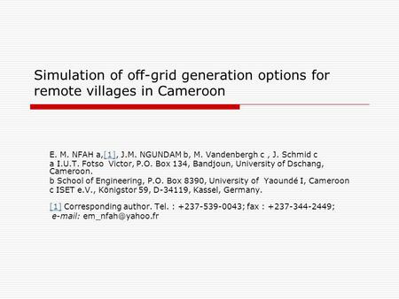 Simulation of off-grid generation options for remote villages in Cameroon E. M. NFAH a,[1], J.M. NGUNDAM b, M. Vandenbergh c, J. Schmid c[1] a I.U.T. Fotso.