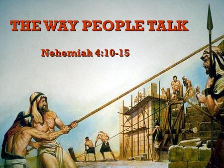 1 THE WAY PEOPLE TALK Nehemiah 4:10-15. 2 People are going to talk. People are going to have their say about things, right or wrong. What is said is an.