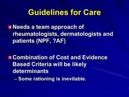 Guidelines for Care Needs a team approach of rheumatologists, dermatologists and patients (NPF, ?AF) Combination of Cost and Evidence Based Criteria will.