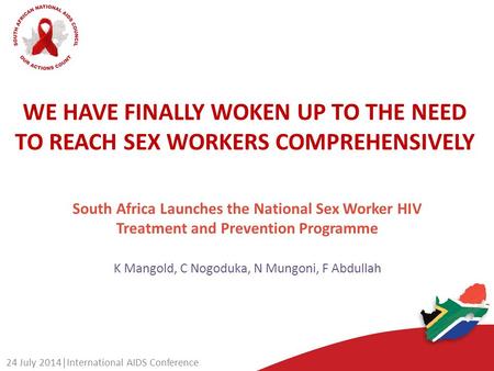 WE HAVE FINALLY WOKEN UP TO THE NEED TO REACH SEX WORKERS COMPREHENSIVELY K Mangold, C Nogoduka, N Mungoni, F Abdullah 24 July 2014|International AIDS.